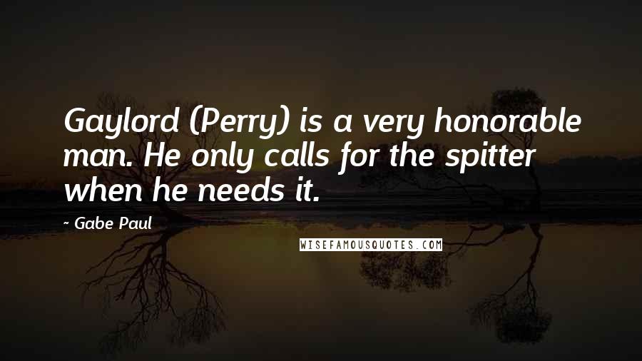 Gabe Paul Quotes: Gaylord (Perry) is a very honorable man. He only calls for the spitter when he needs it.