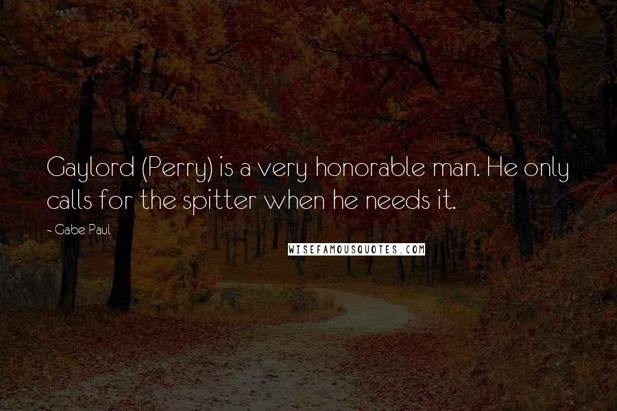 Gabe Paul Quotes: Gaylord (Perry) is a very honorable man. He only calls for the spitter when he needs it.