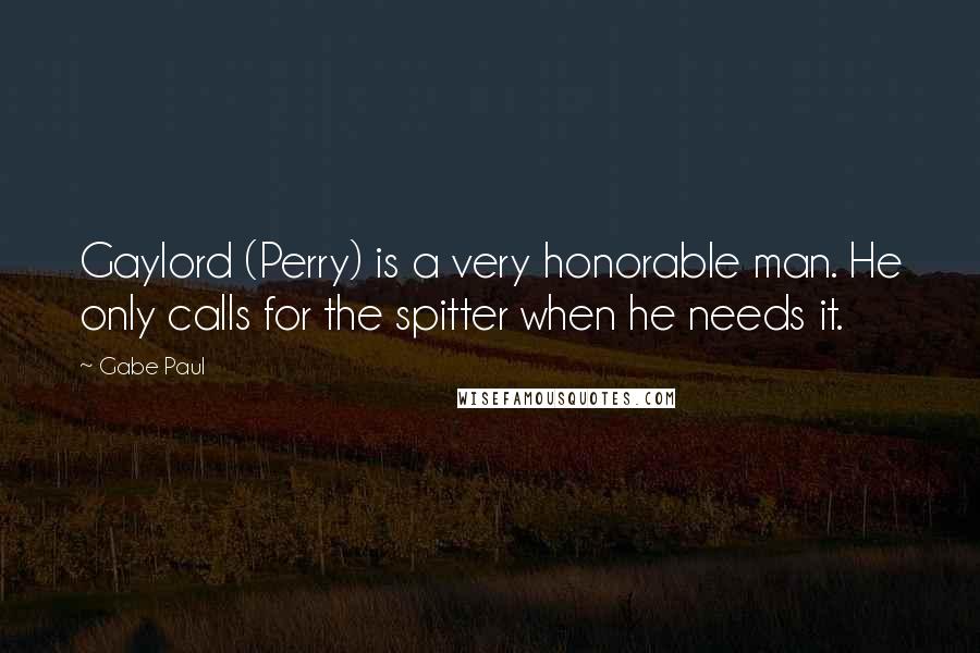 Gabe Paul Quotes: Gaylord (Perry) is a very honorable man. He only calls for the spitter when he needs it.