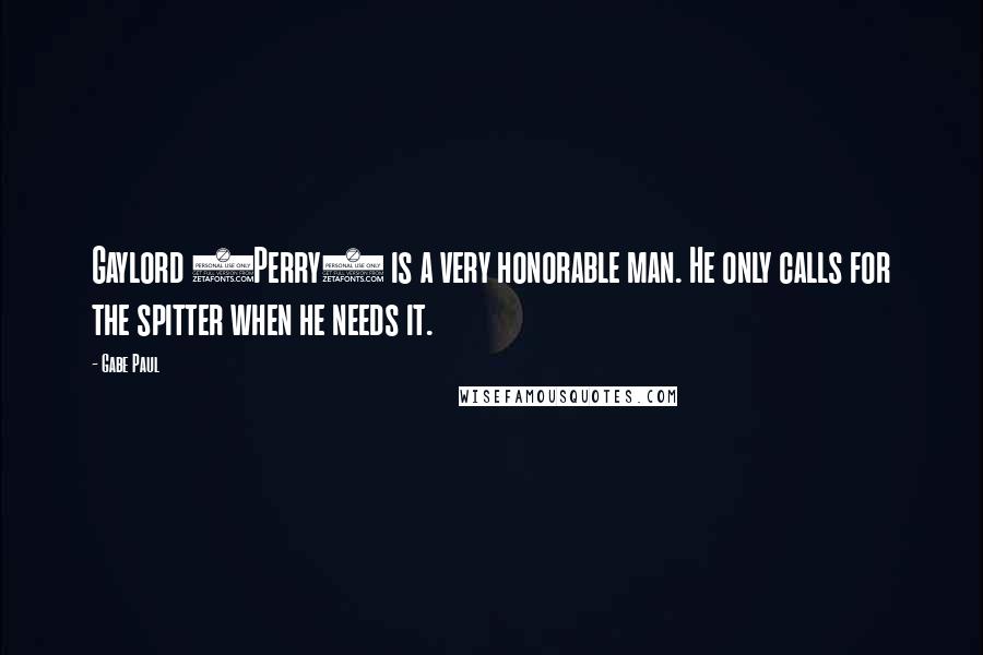 Gabe Paul Quotes: Gaylord (Perry) is a very honorable man. He only calls for the spitter when he needs it.