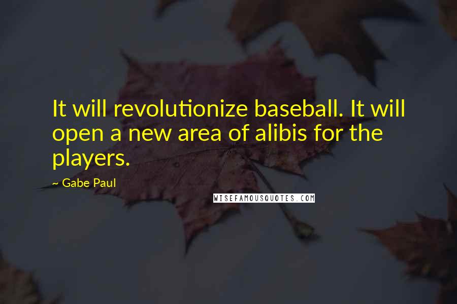 Gabe Paul Quotes: It will revolutionize baseball. It will open a new area of alibis for the players.