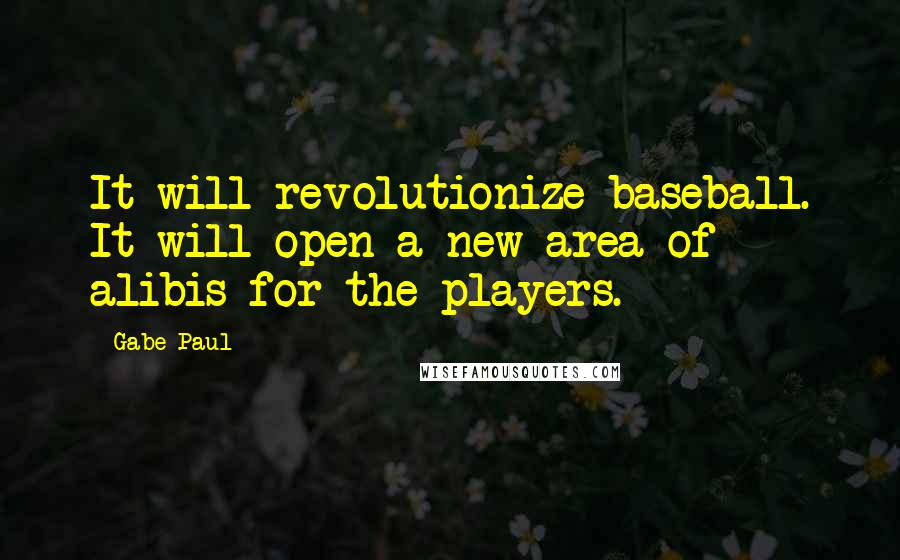 Gabe Paul Quotes: It will revolutionize baseball. It will open a new area of alibis for the players.