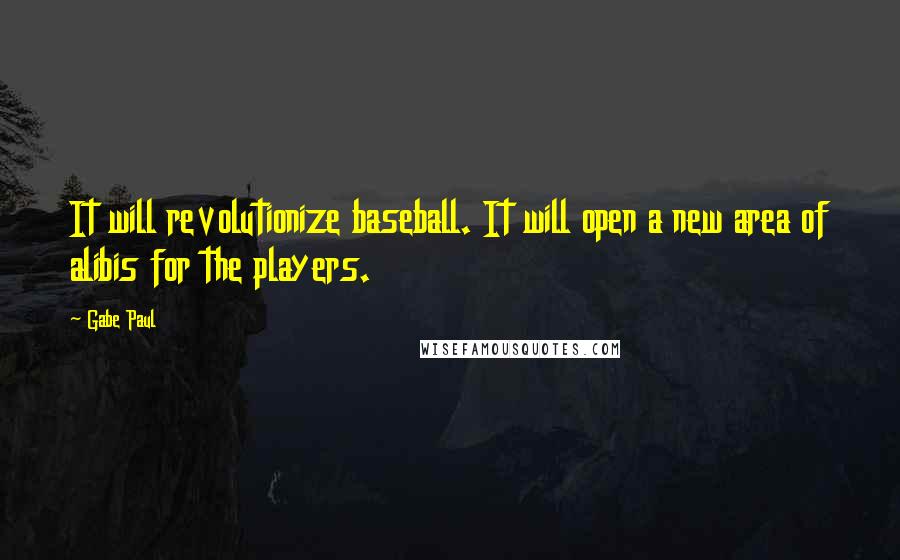 Gabe Paul Quotes: It will revolutionize baseball. It will open a new area of alibis for the players.