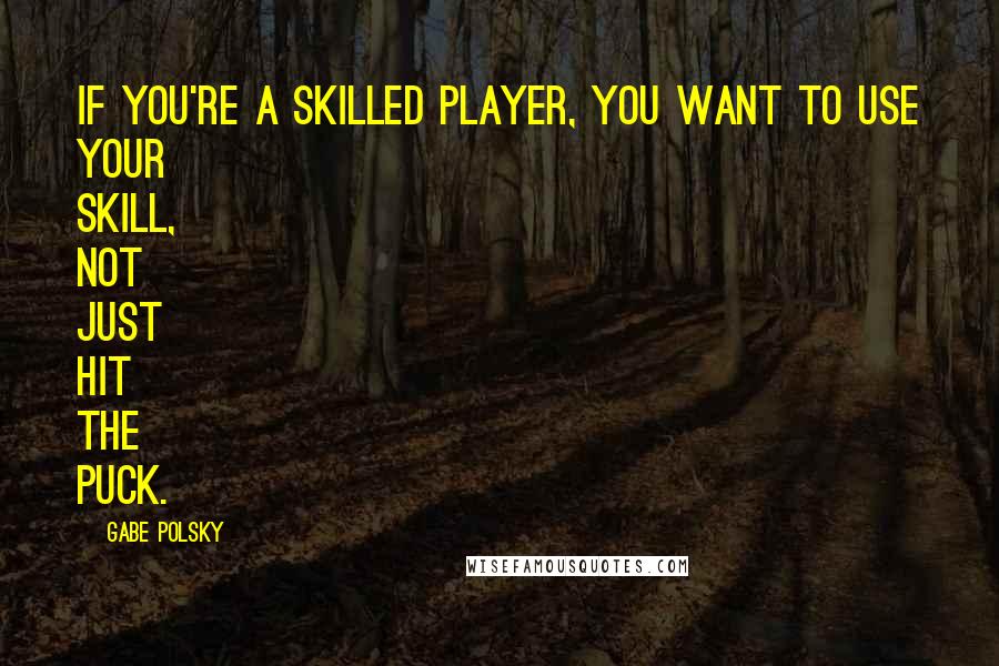 Gabe Polsky Quotes: If you're a skilled player, you want to use your skill, not just hit the puck.