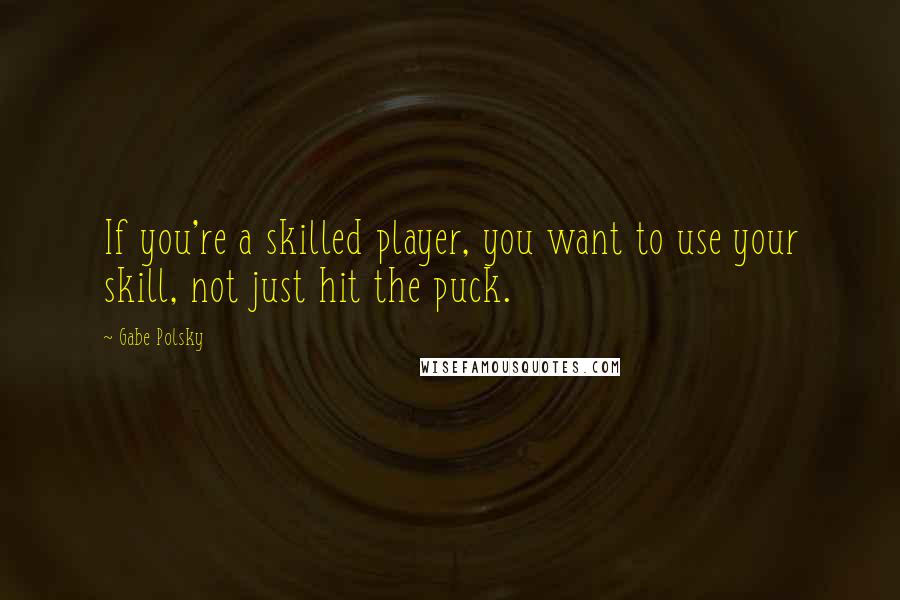 Gabe Polsky Quotes: If you're a skilled player, you want to use your skill, not just hit the puck.