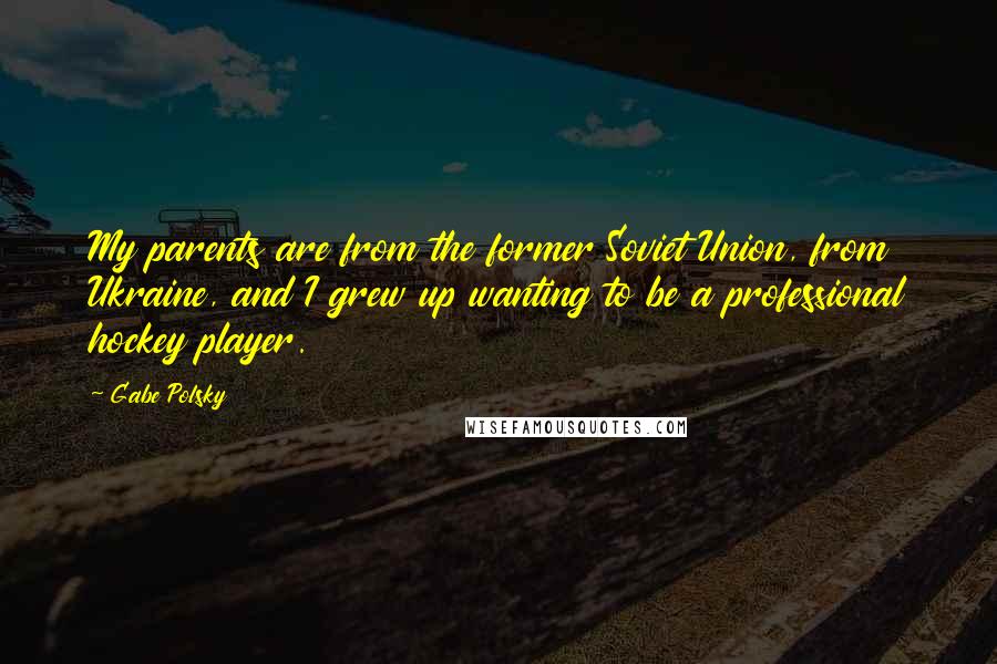 Gabe Polsky Quotes: My parents are from the former Soviet Union, from Ukraine, and I grew up wanting to be a professional hockey player.