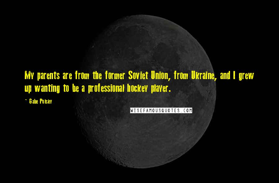 Gabe Polsky Quotes: My parents are from the former Soviet Union, from Ukraine, and I grew up wanting to be a professional hockey player.