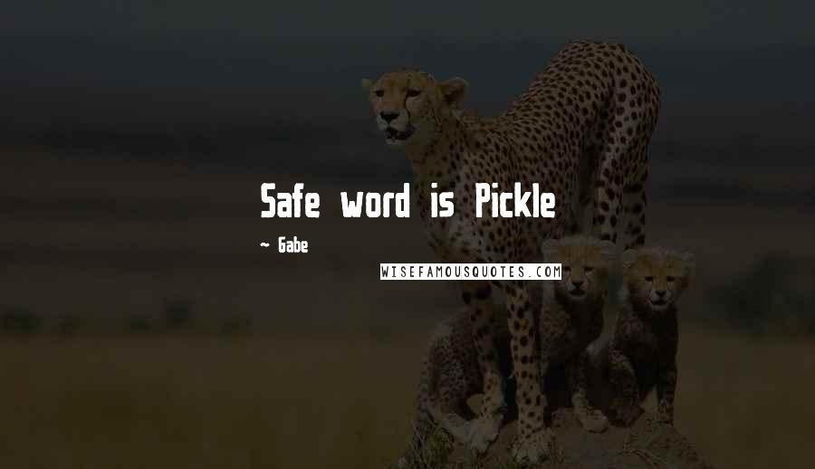 Gabe Quotes: Safe word is Pickle
