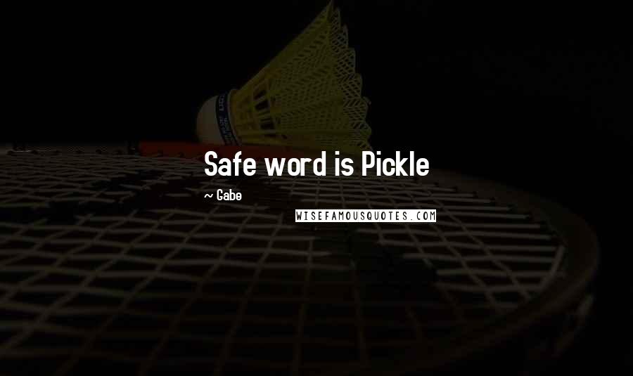 Gabe Quotes: Safe word is Pickle