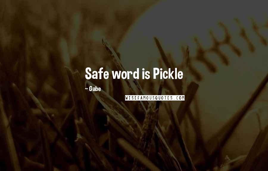 Gabe Quotes: Safe word is Pickle