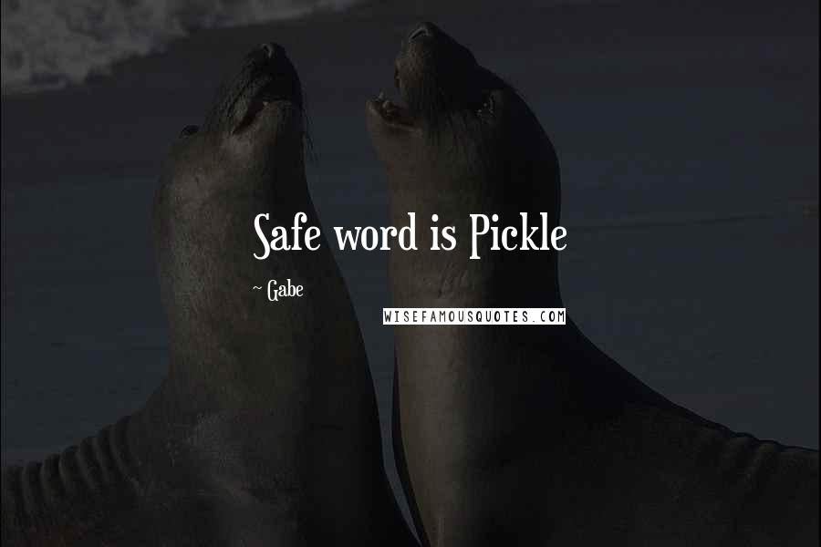 Gabe Quotes: Safe word is Pickle