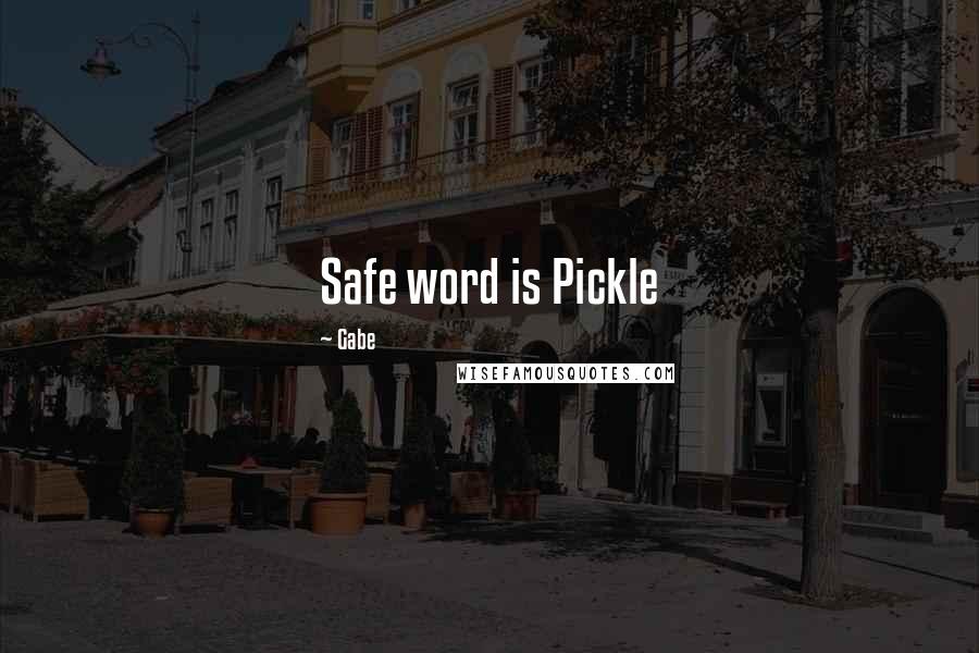 Gabe Quotes: Safe word is Pickle