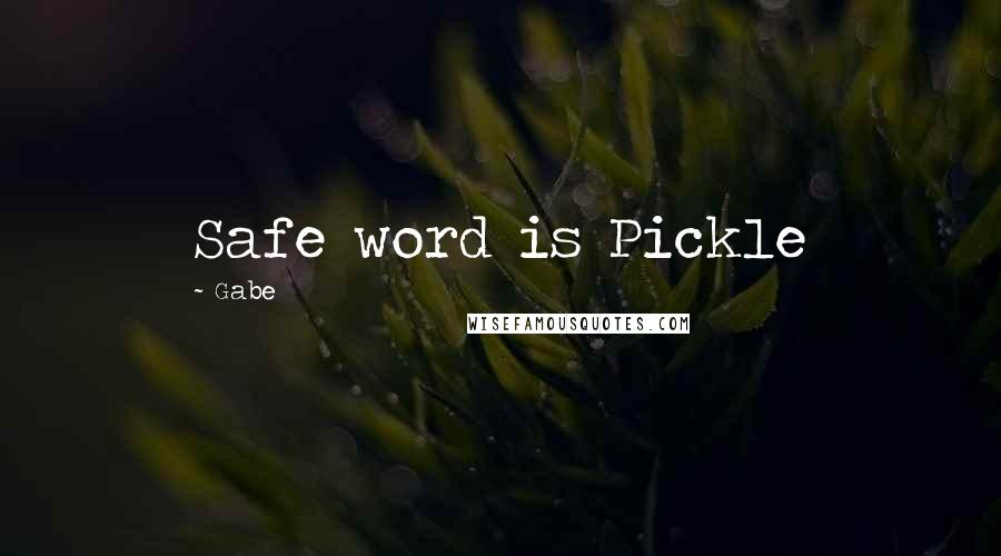 Gabe Quotes: Safe word is Pickle