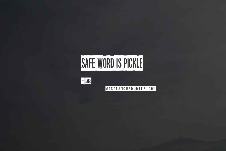 Gabe Quotes: Safe word is Pickle