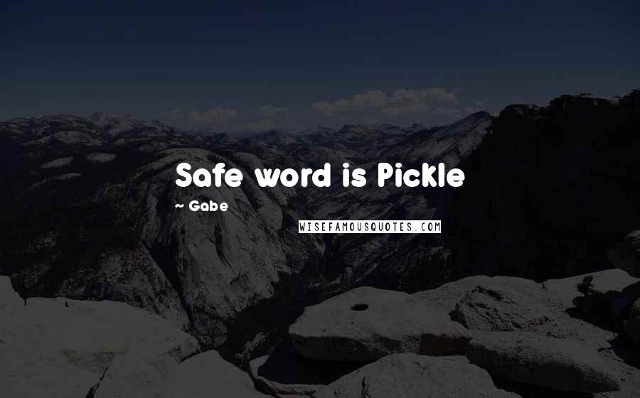 Gabe Quotes: Safe word is Pickle