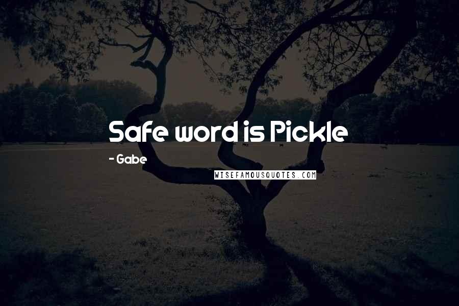 Gabe Quotes: Safe word is Pickle