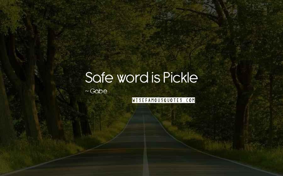 Gabe Quotes: Safe word is Pickle