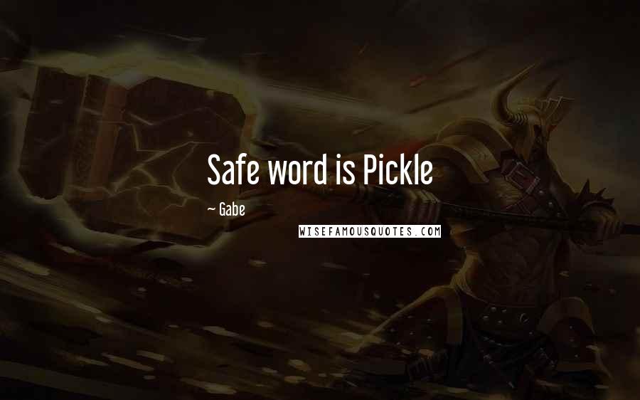 Gabe Quotes: Safe word is Pickle