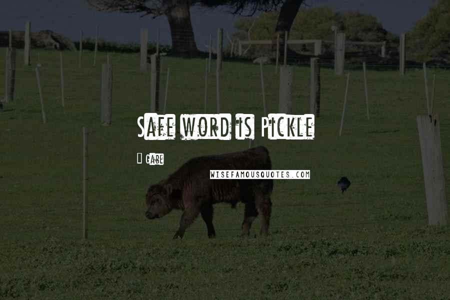 Gabe Quotes: Safe word is Pickle