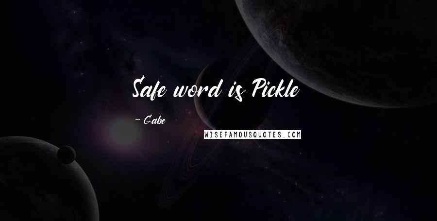 Gabe Quotes: Safe word is Pickle