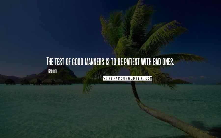 Gabirol Quotes: The test of good manners is to be patient with bad ones.