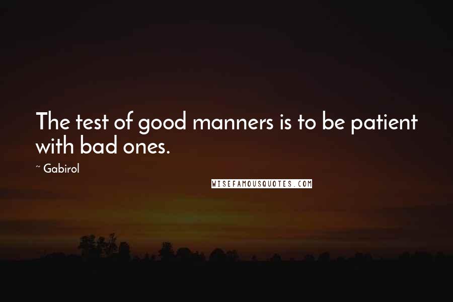 Gabirol Quotes: The test of good manners is to be patient with bad ones.