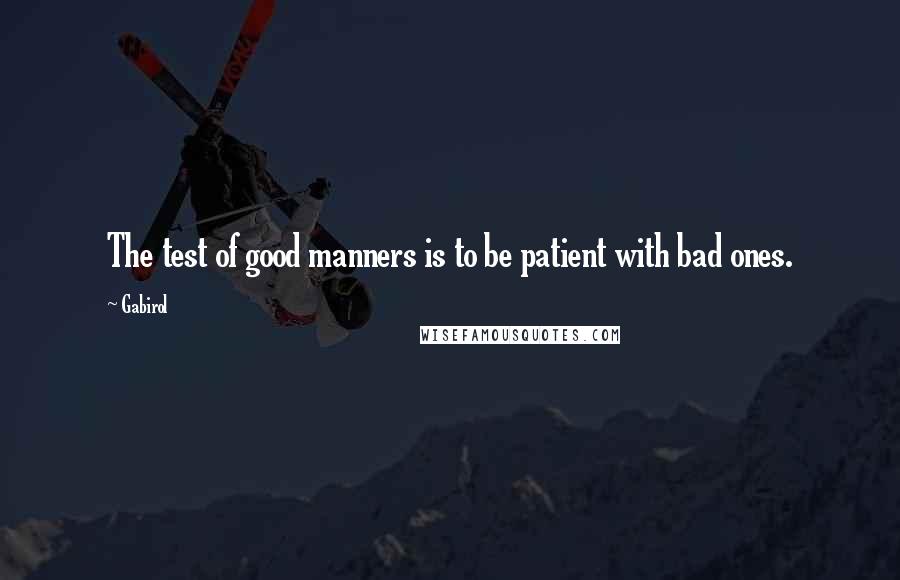 Gabirol Quotes: The test of good manners is to be patient with bad ones.