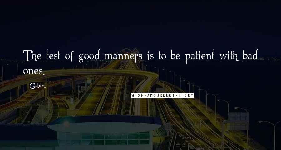 Gabirol Quotes: The test of good manners is to be patient with bad ones.