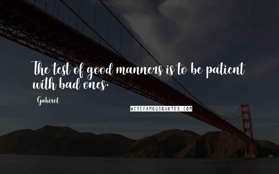 Gabirol Quotes: The test of good manners is to be patient with bad ones.