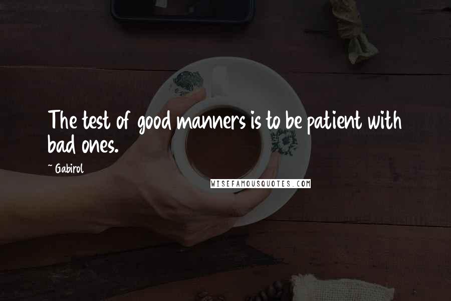 Gabirol Quotes: The test of good manners is to be patient with bad ones.