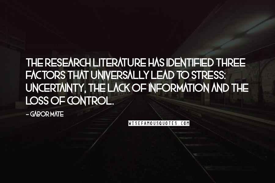 Gabor Mate Quotes: The research literature has identified three factors that universally lead to stress: uncertainty, the lack of information and the loss of control.