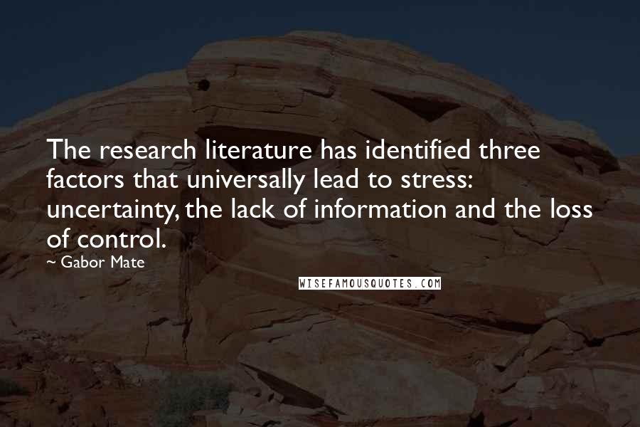 Gabor Mate Quotes: The research literature has identified three factors that universally lead to stress: uncertainty, the lack of information and the loss of control.