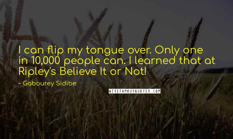 Gabourey Sidibe Quotes: I can flip my tongue over. Only one in 10,000 people can. I learned that at Ripley's Believe It or Not!