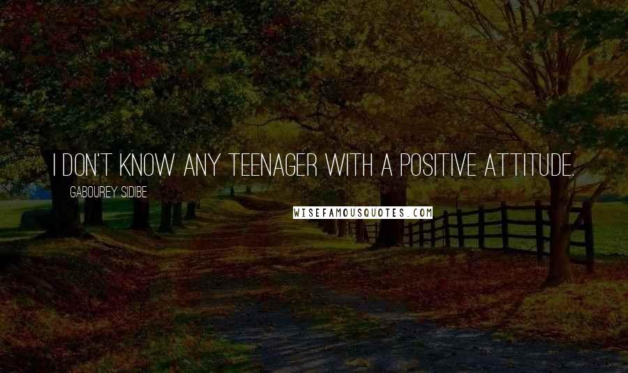 Gabourey Sidibe Quotes: I don't know any teenager with a positive attitude.