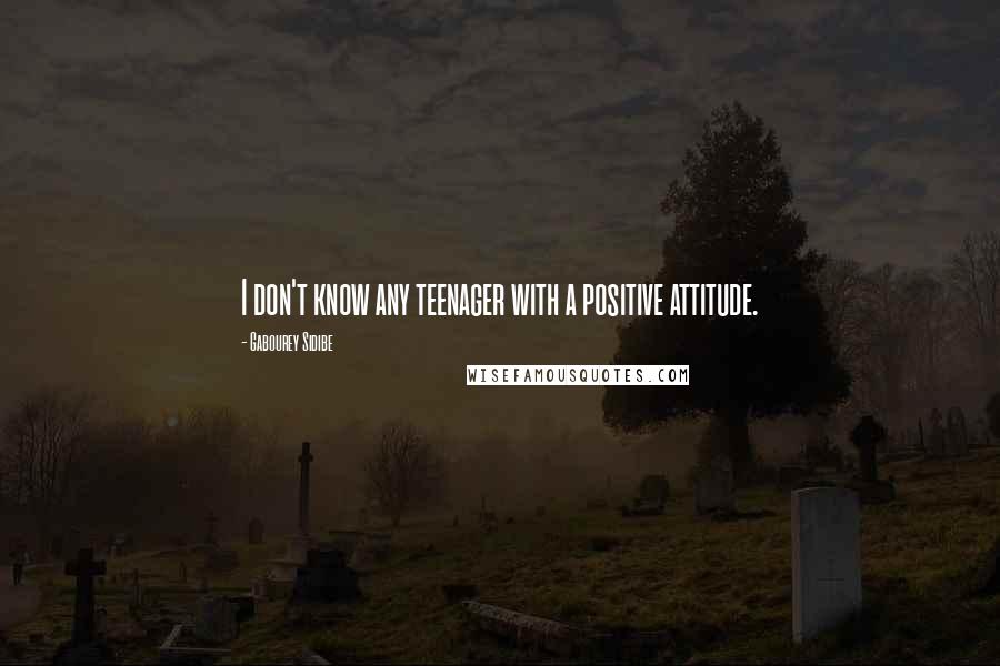 Gabourey Sidibe Quotes: I don't know any teenager with a positive attitude.