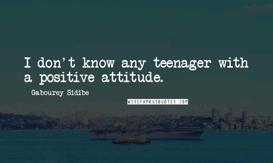 Gabourey Sidibe Quotes: I don't know any teenager with a positive attitude.