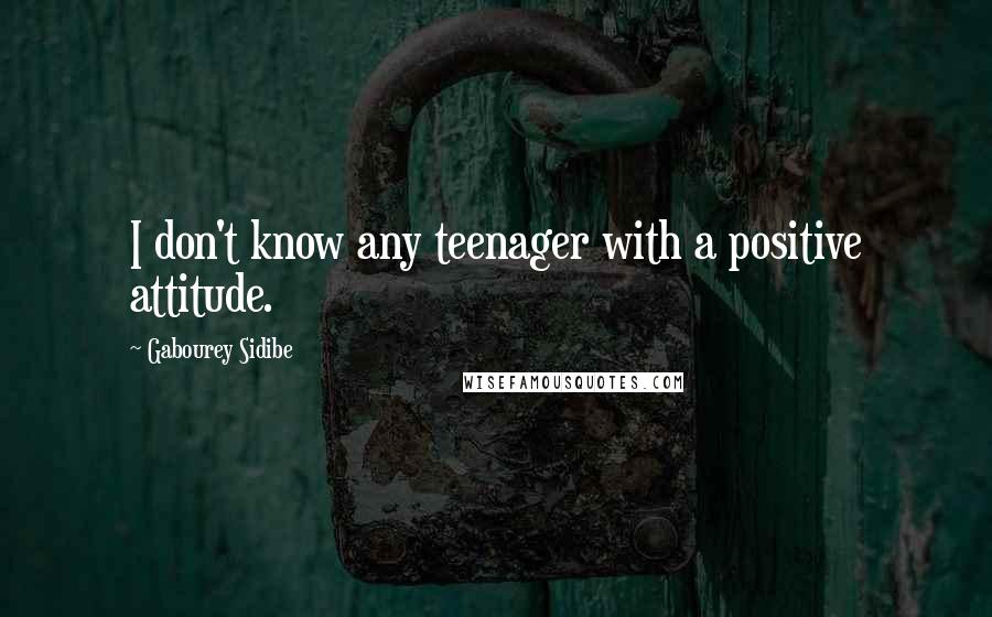 Gabourey Sidibe Quotes: I don't know any teenager with a positive attitude.