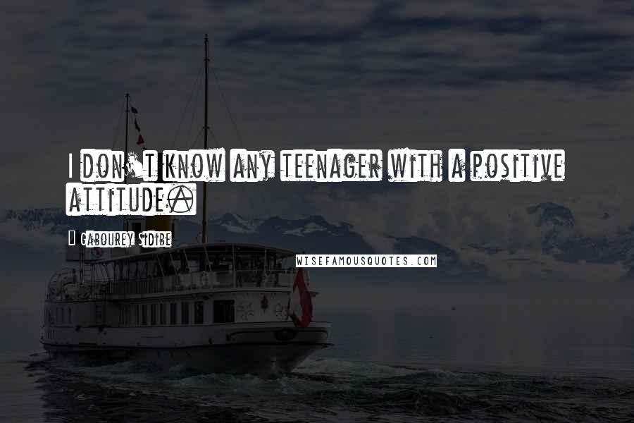 Gabourey Sidibe Quotes: I don't know any teenager with a positive attitude.