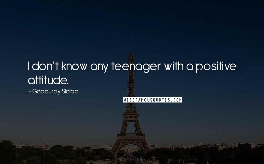 Gabourey Sidibe Quotes: I don't know any teenager with a positive attitude.