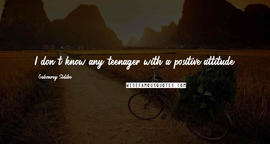 Gabourey Sidibe Quotes: I don't know any teenager with a positive attitude.