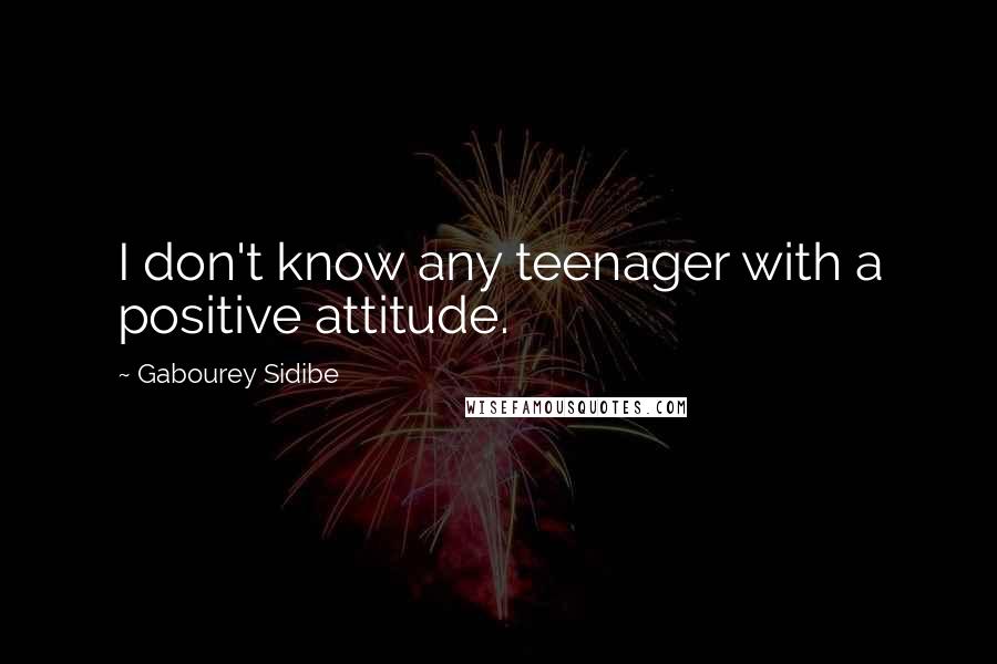 Gabourey Sidibe Quotes: I don't know any teenager with a positive attitude.