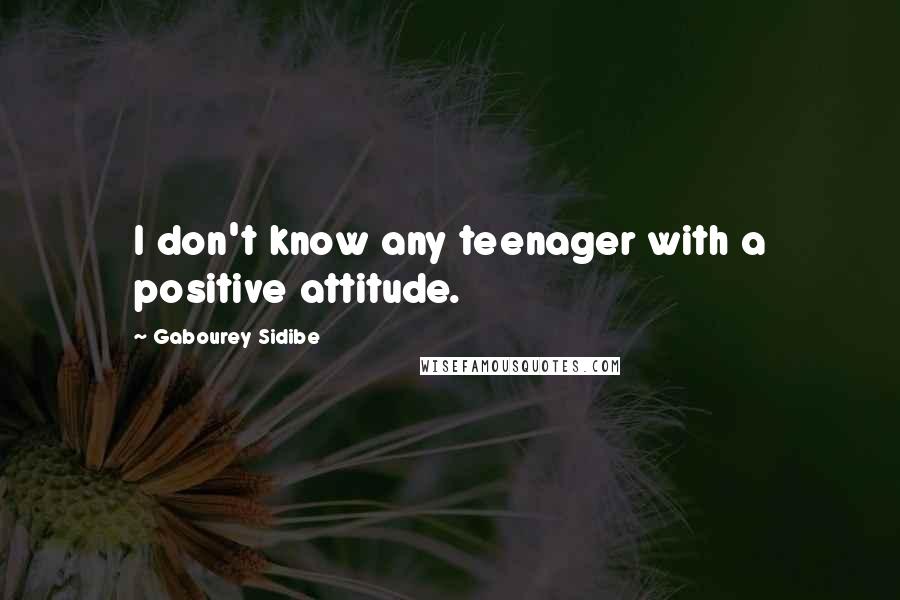 Gabourey Sidibe Quotes: I don't know any teenager with a positive attitude.