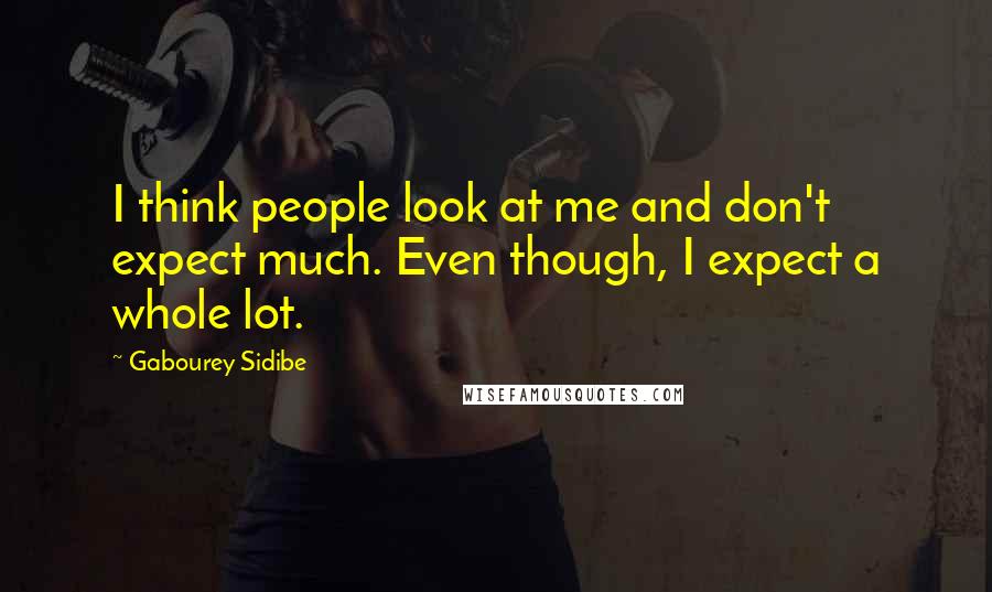 Gabourey Sidibe Quotes: I think people look at me and don't expect much. Even though, I expect a whole lot.