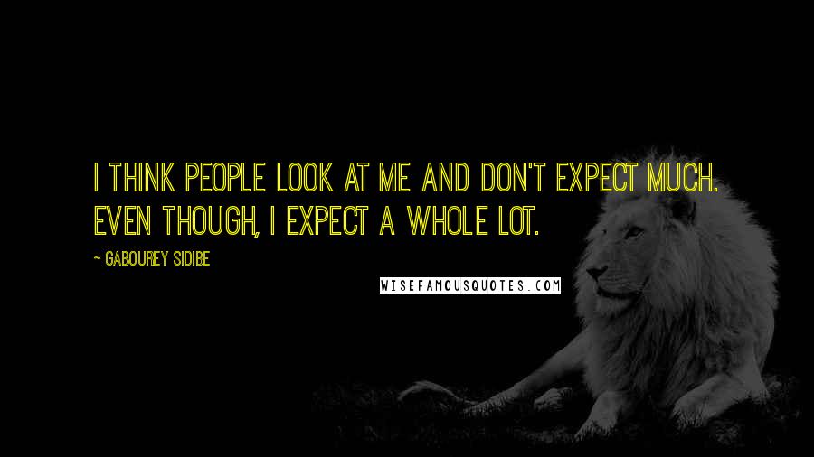 Gabourey Sidibe Quotes: I think people look at me and don't expect much. Even though, I expect a whole lot.