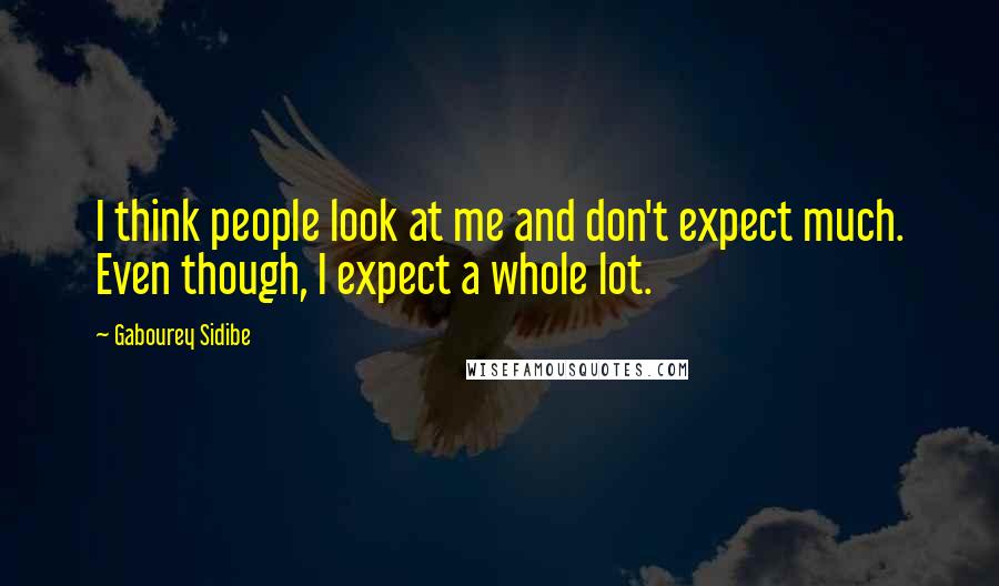 Gabourey Sidibe Quotes: I think people look at me and don't expect much. Even though, I expect a whole lot.