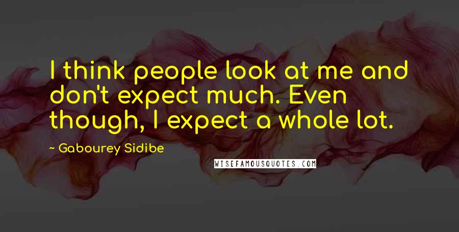 Gabourey Sidibe Quotes: I think people look at me and don't expect much. Even though, I expect a whole lot.