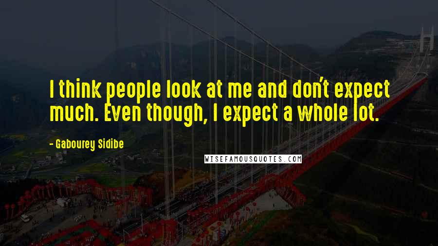 Gabourey Sidibe Quotes: I think people look at me and don't expect much. Even though, I expect a whole lot.