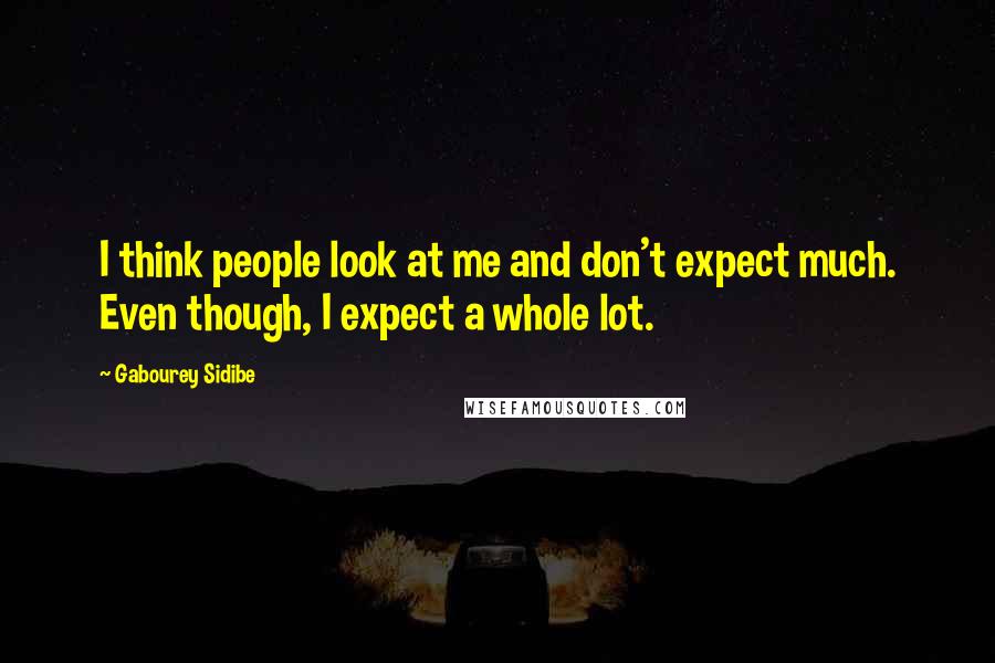 Gabourey Sidibe Quotes: I think people look at me and don't expect much. Even though, I expect a whole lot.