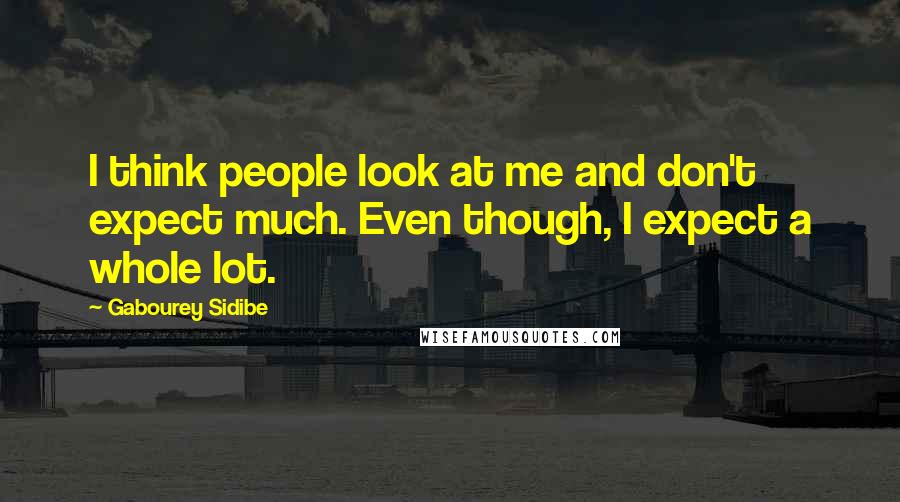 Gabourey Sidibe Quotes: I think people look at me and don't expect much. Even though, I expect a whole lot.