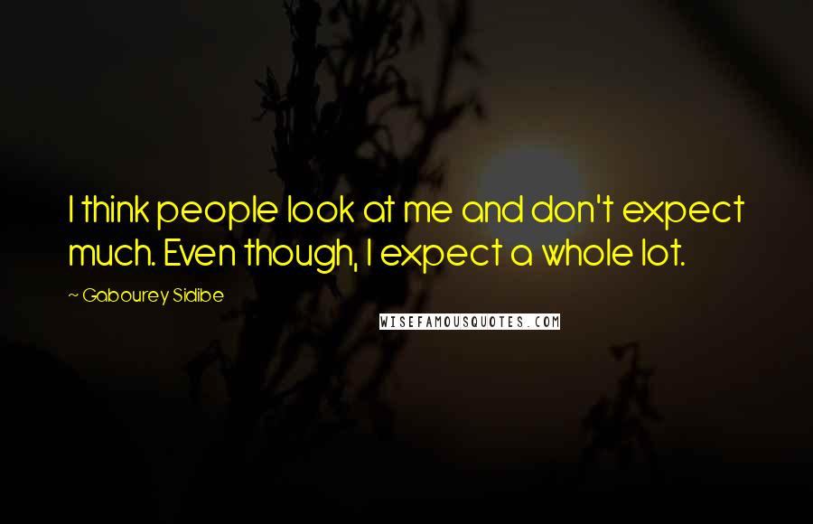 Gabourey Sidibe Quotes: I think people look at me and don't expect much. Even though, I expect a whole lot.